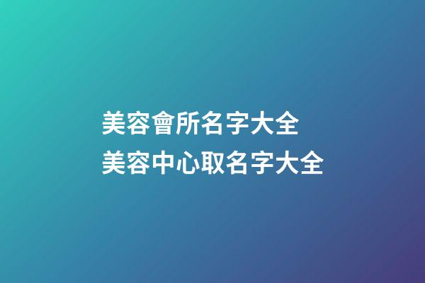 美容會所名字大全 美容中心取名字大全-第1張-店鋪起名-玄機派